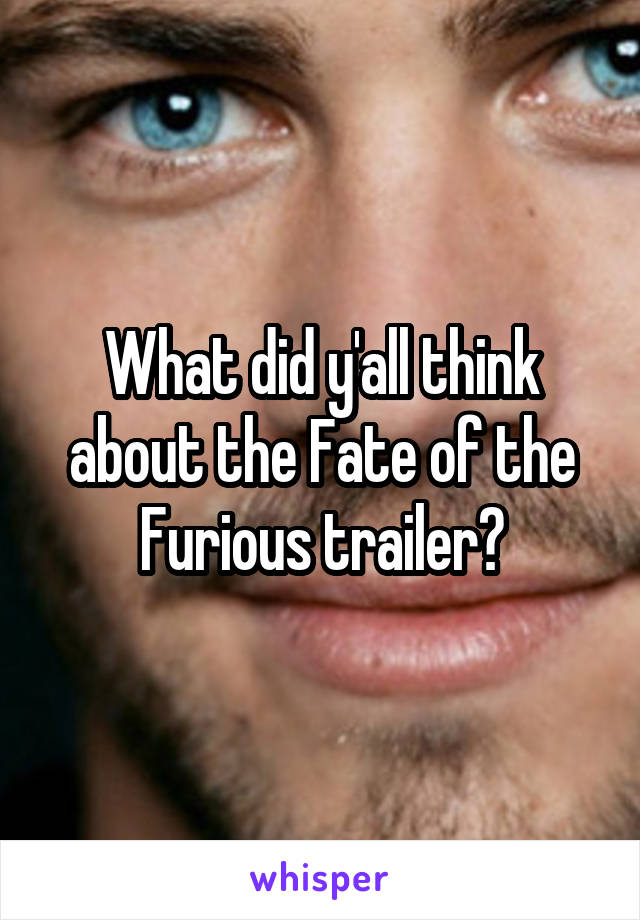 What did y'all think about the Fate of the Furious trailer?