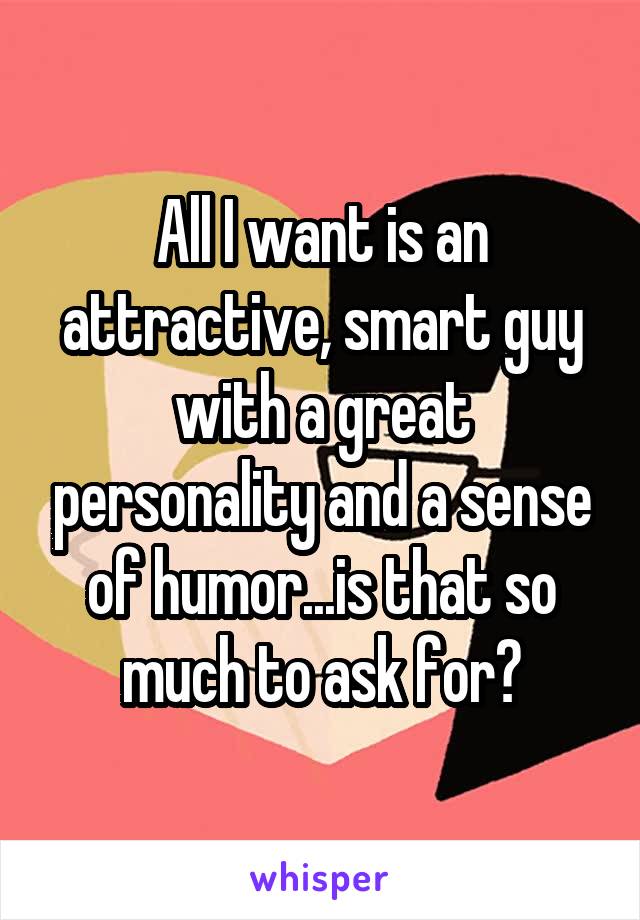 All I want is an attractive, smart guy with a great personality and a sense of humor...is that so much to ask for?