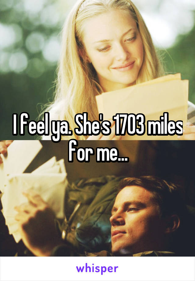 I feel ya. She's 1703 miles for me...