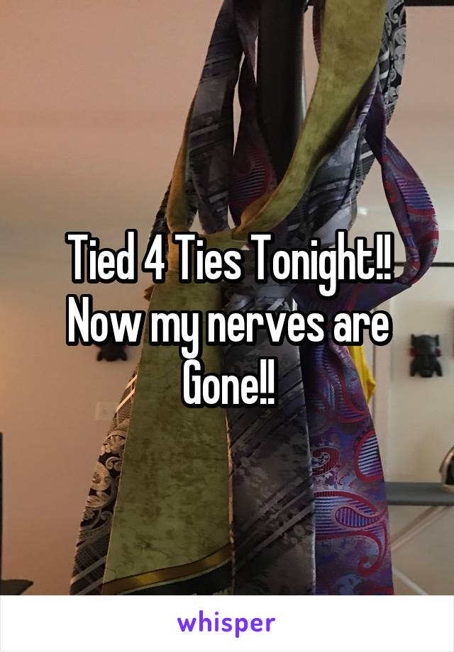 Tied 4 Ties Tonight!!
Now my nerves are Gone!!