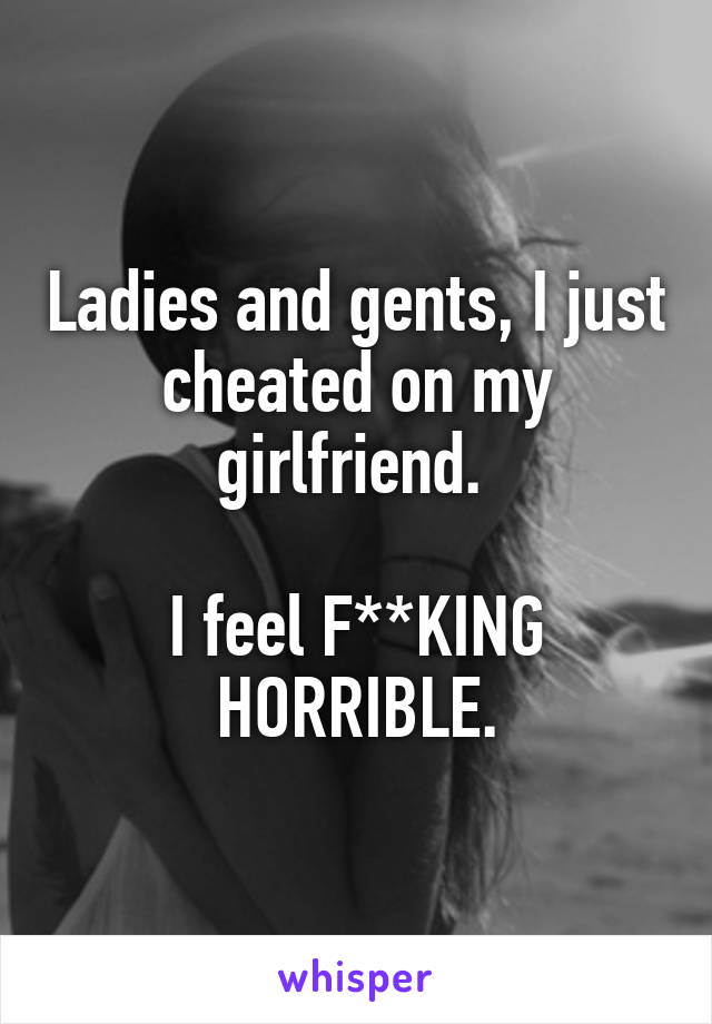 Ladies and gents, I just cheated on my girlfriend. 

I feel F**KING HORRIBLE.