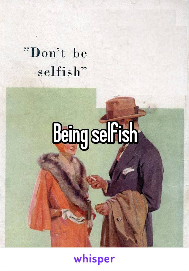 Being selfish