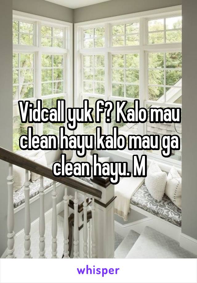 Vidcall yuk f? Kalo mau clean hayu kalo mau ga clean hayu. M