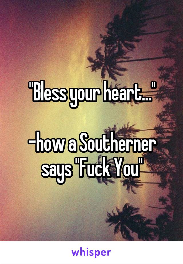 "Bless your heart..."

-how a Southerner says "Fuck You"