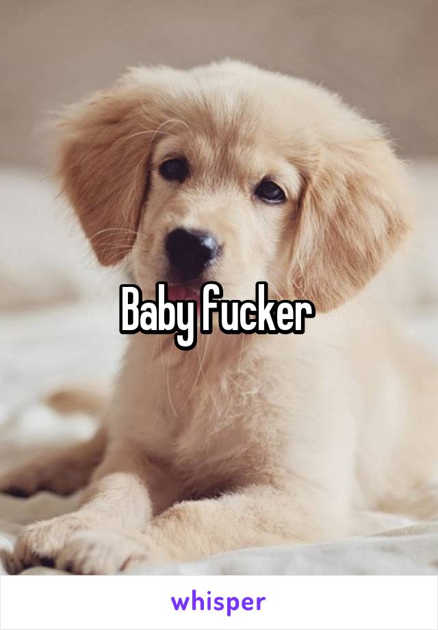 Baby fucker 