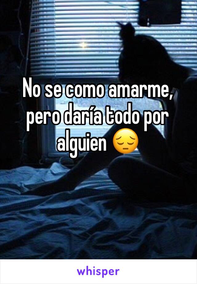 No se como amarme, pero daría todo por alguien 😔