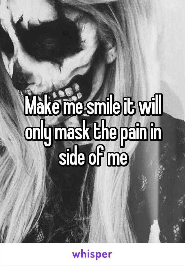 Make me smile it will only mask the pain in side of me