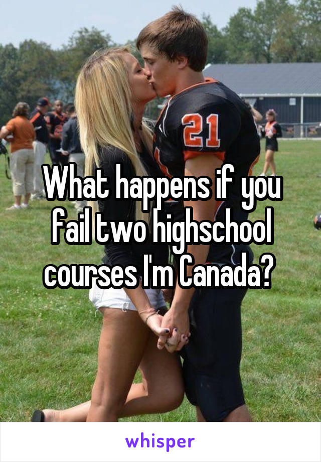 What happens if you fail two highschool courses I'm Canada? 