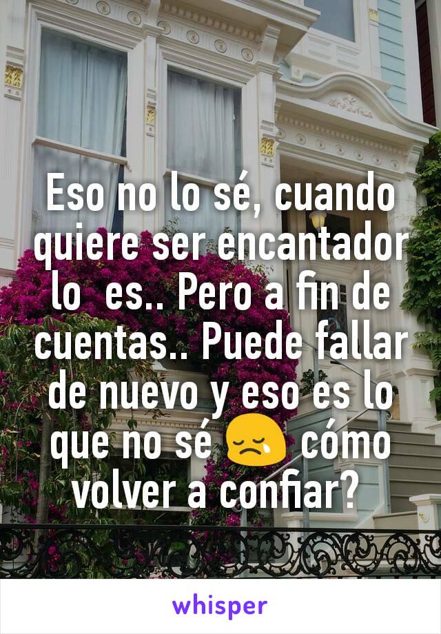 Eso no lo sé, cuando quiere ser encantador lo  es.. Pero a fin de cuentas.. Puede fallar de nuevo y eso es lo que no sé 😢 cómo volver a confiar? 