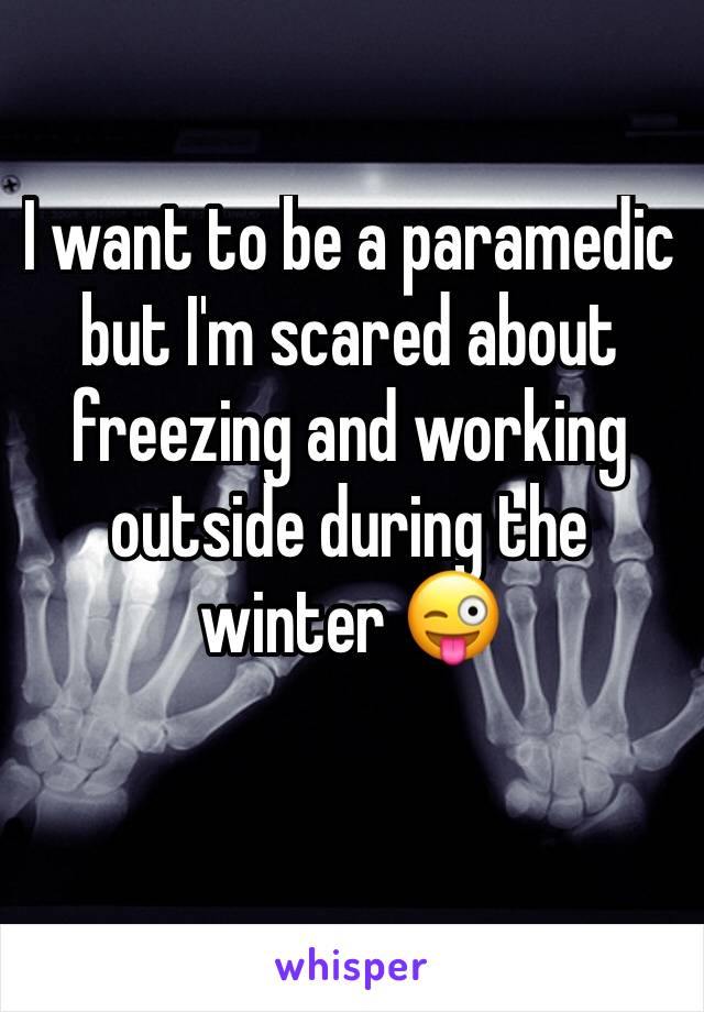 I want to be a paramedic but I'm scared about freezing and working outside during the winter 😜