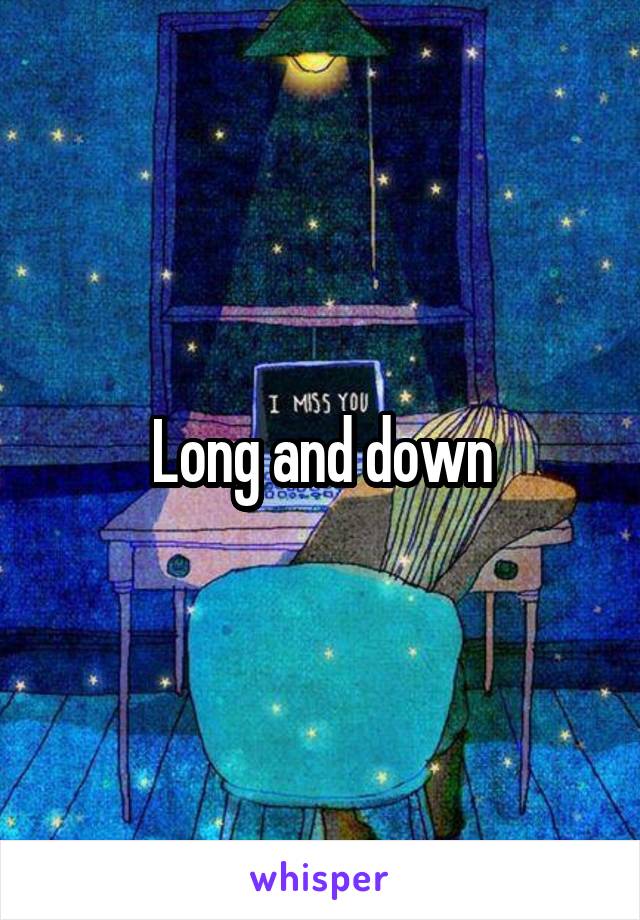 Long and down