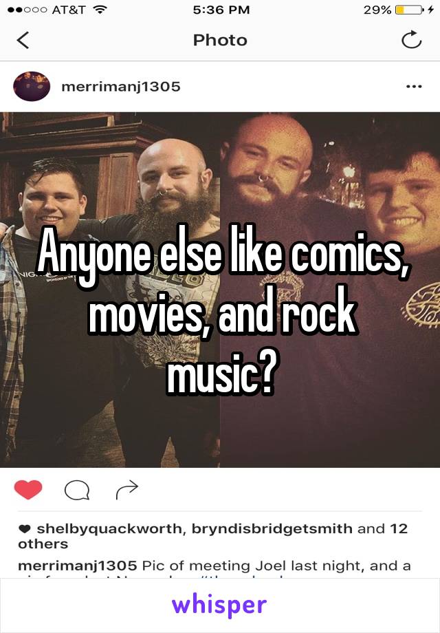 Anyone else like comics, movies, and rock music?