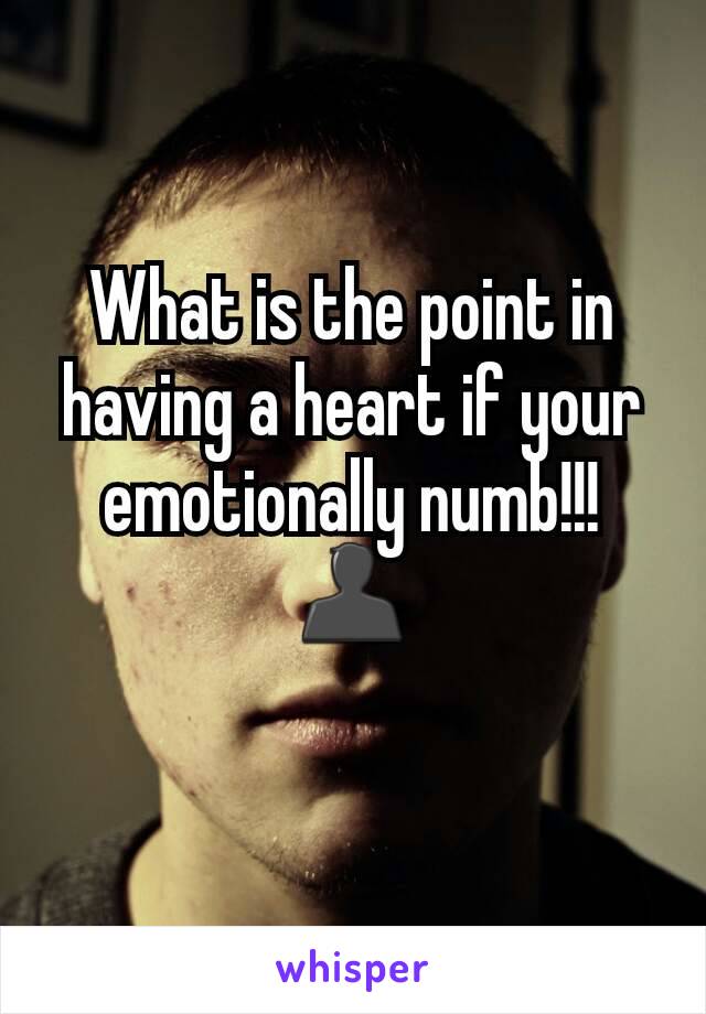 What is the point in having a heart if your emotionally numb!!! 👤