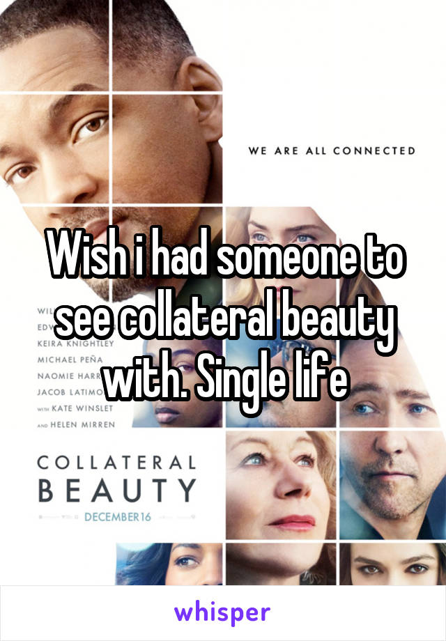 Wish i had someone to see collateral beauty with. Single life