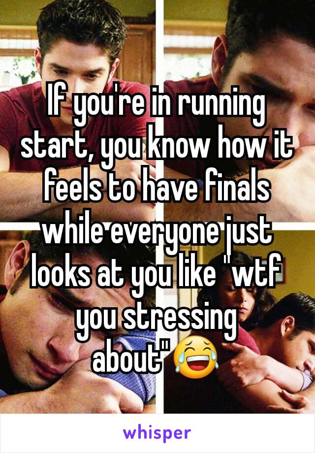 If you're in running start, you know how it feels to have finals while everyone just looks at you like "wtf you stressing about"😂