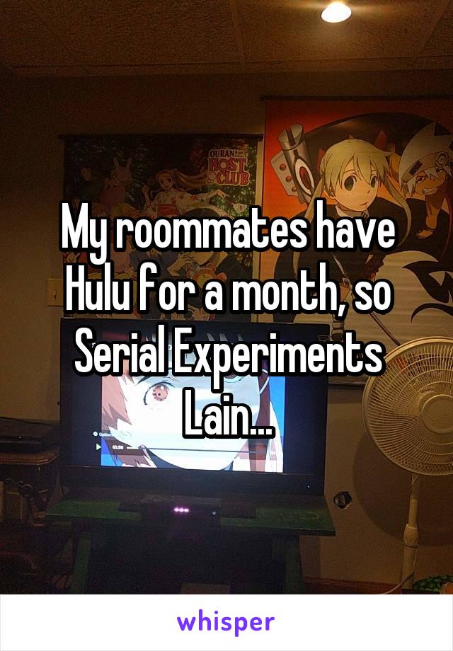 My roommates have Hulu for a month, so Serial Experiments Lain...