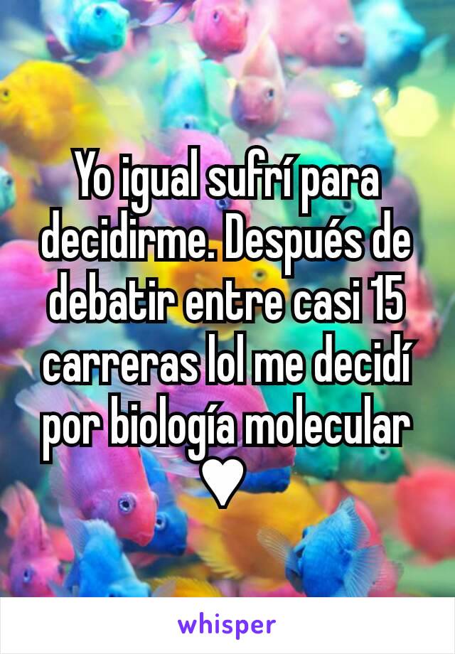 Yo igual sufrí para decidirme. Después de debatir entre casi 15 carreras lol me decidí por biología molecular ♥ 