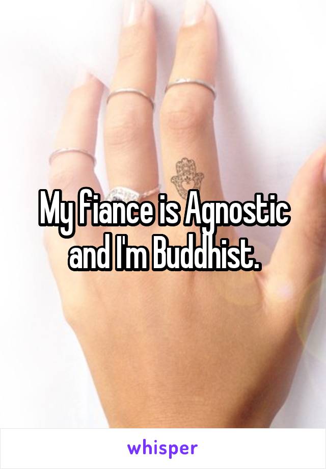 My fiance is Agnostic and I'm Buddhist.