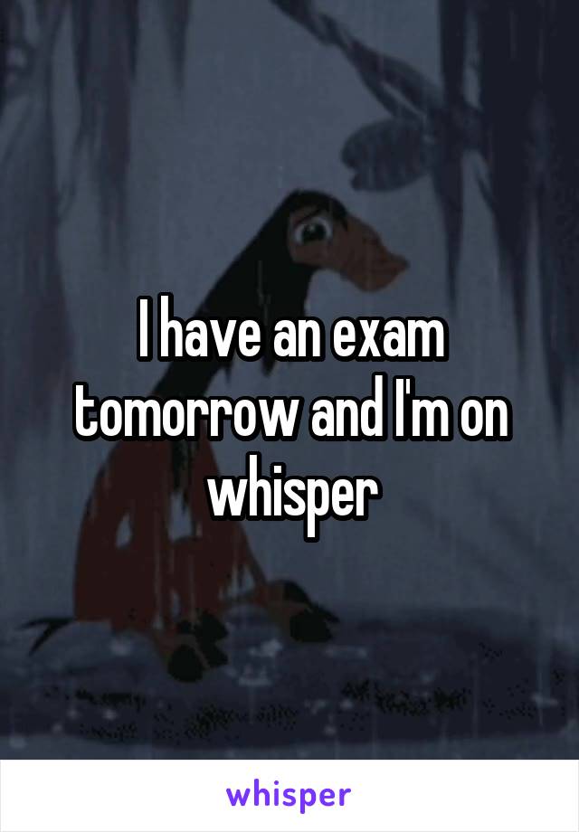 I have an exam tomorrow and I'm on whisper