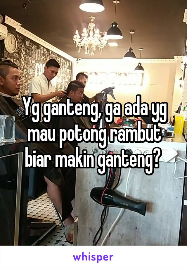 Yg ganteng, ga ada yg mau potong rambut biar makin ganteng? 