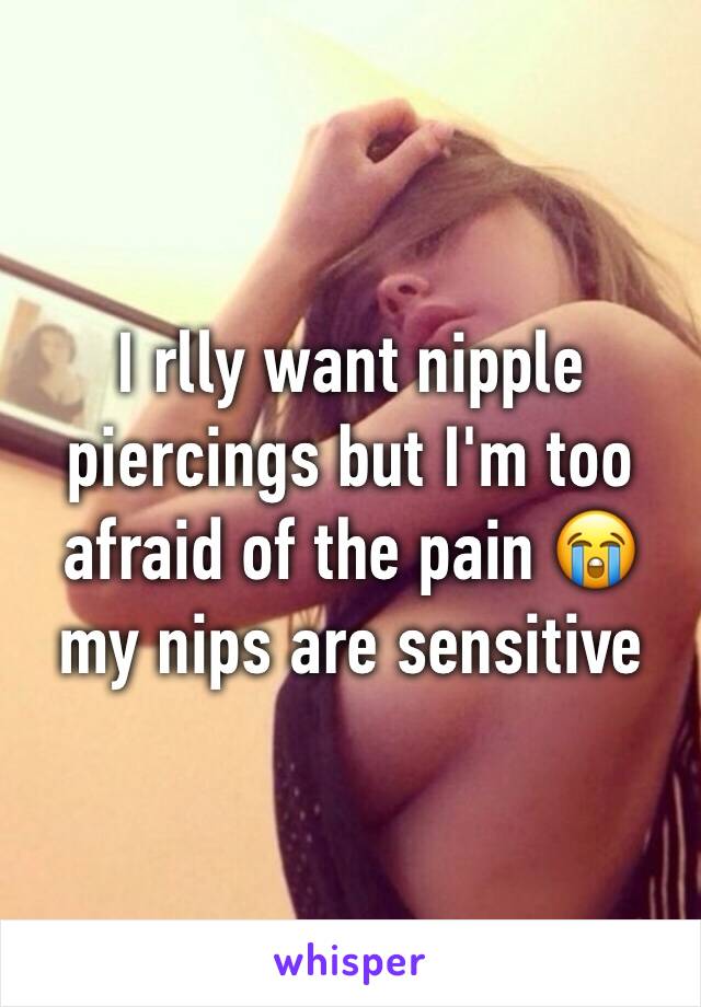 I rlly want nipple piercings but I'm too afraid of the pain 😭 my nips are sensitive 