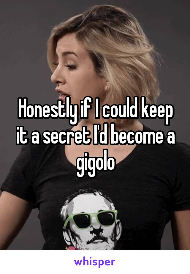 Honestly if I could keep it a secret I'd become a gigolo