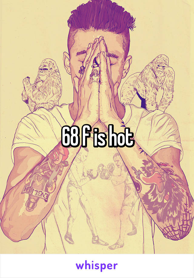 68 f is hot