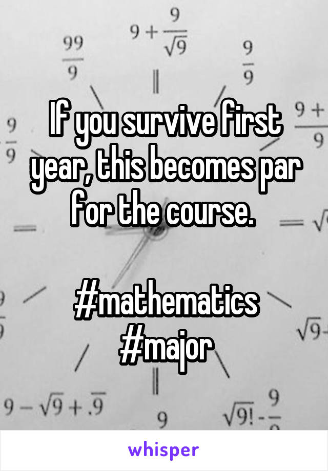 If you survive first year, this becomes par for the course. 

#mathematics #major