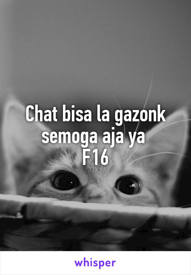 Chat bisa la gazonk semoga aja ya 
F16