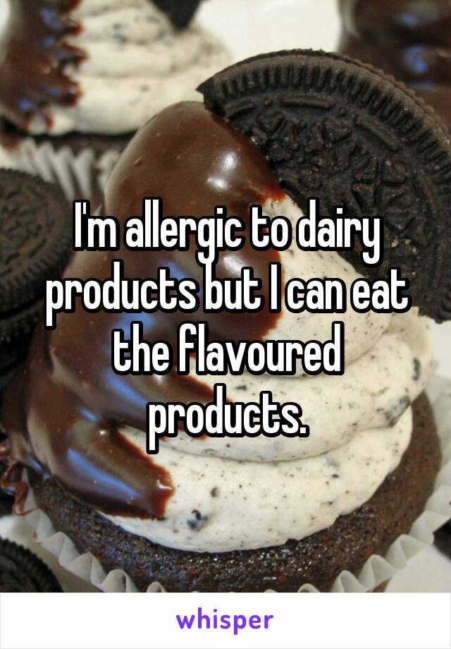 I'm allergic to dairy products but I can eat the flavoured products.