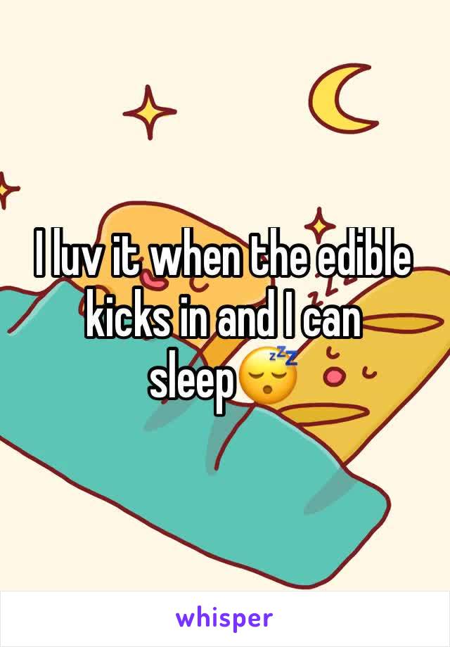 I luv it when the edible kicks in and I can sleep😴