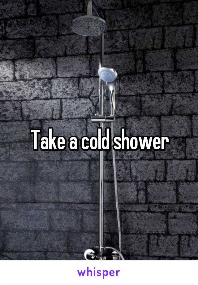 Take a cold shower