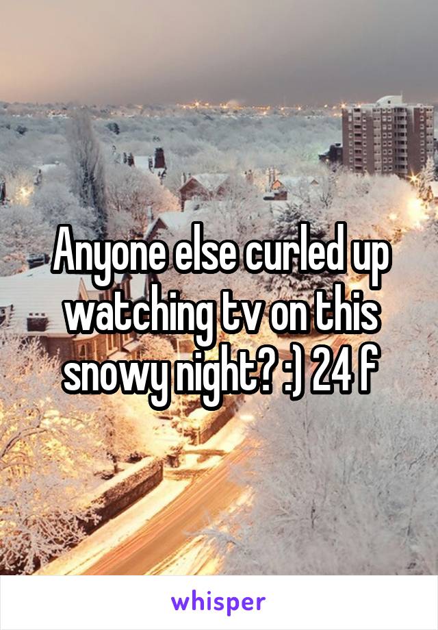 Anyone else curled up watching tv on this snowy night? :) 24 f