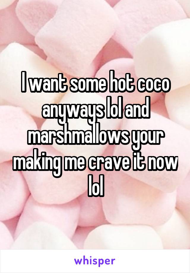 I want some hot coco anyways lol and marshmallows your making me crave it now lol