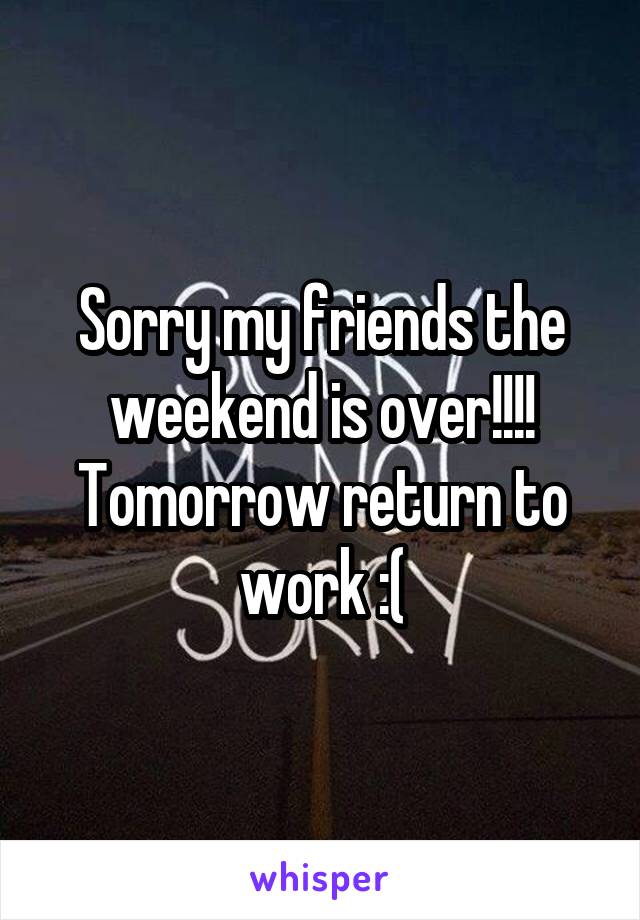 Sorry my friends the weekend is over!!!!
Tomorrow return to work :(