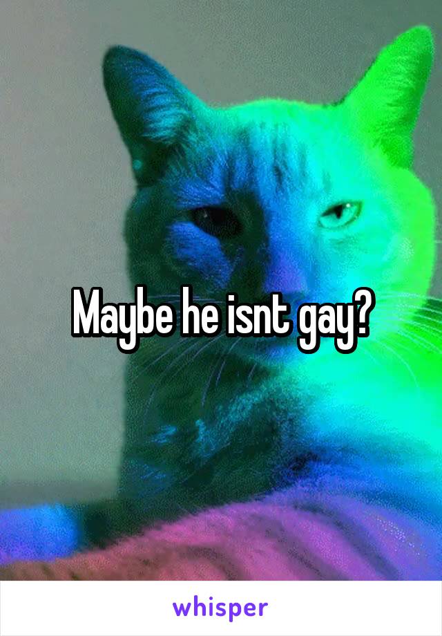 Maybe he isnt gay?