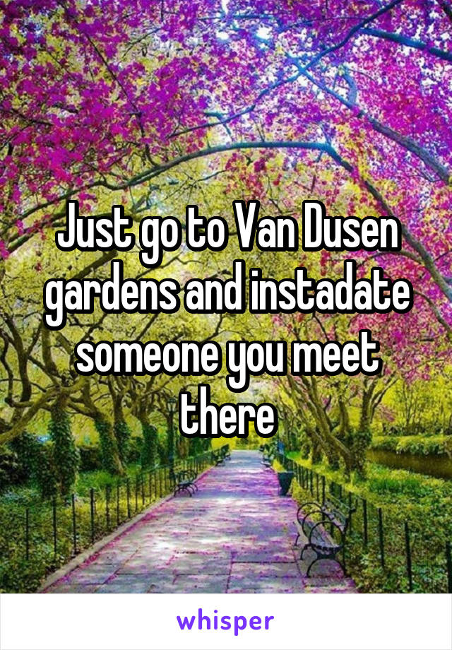 Just go to Van Dusen gardens and instadate someone you meet there