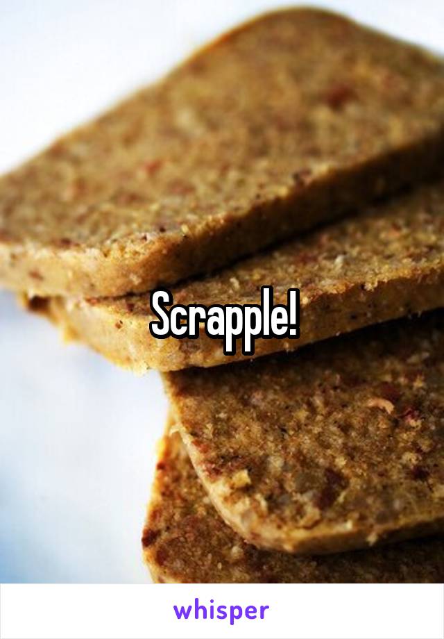 Scrapple!