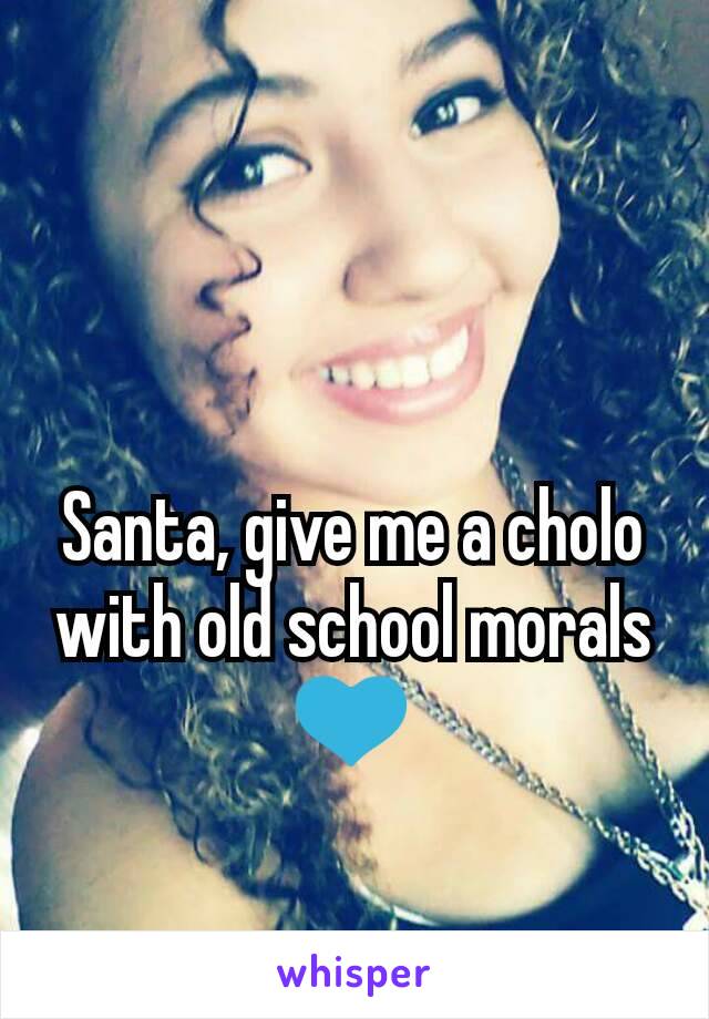 Santa, give me a cholo with old school morals 💙