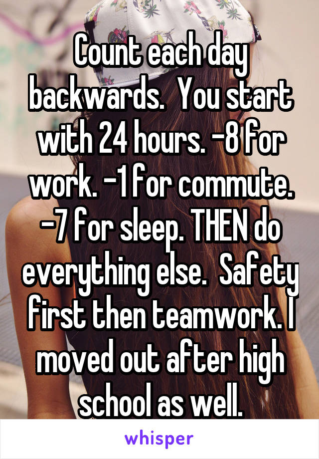 Count each day backwards.  You start with 24 hours. -8 for work. -1 for commute. -7 for sleep. THEN do everything else.  Safety first then teamwork. I moved out after high school as well.