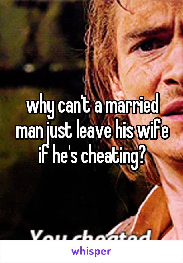 why can't a married man just leave his wife if he's cheating?