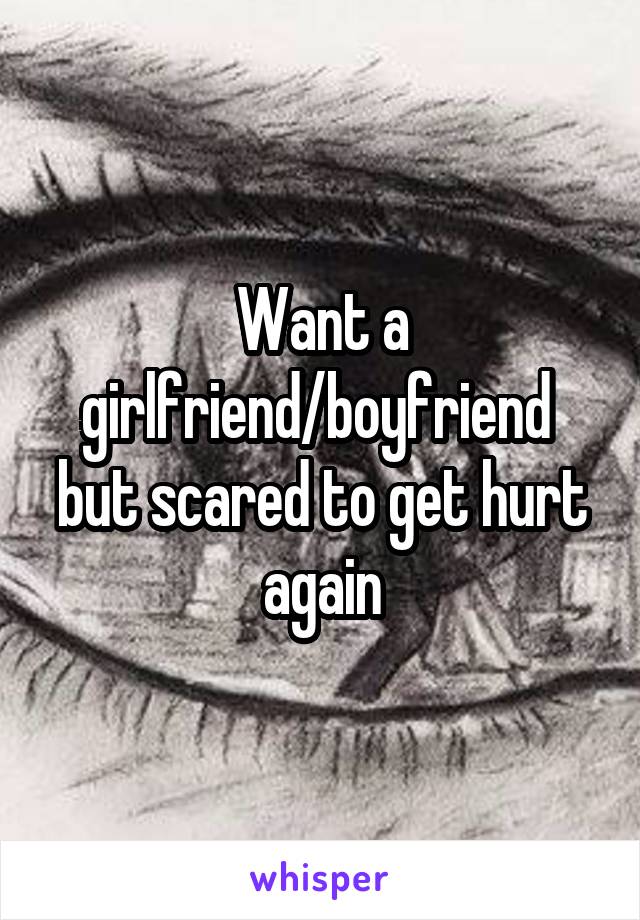 Want a girlfriend/boyfriend  but scared to get hurt again