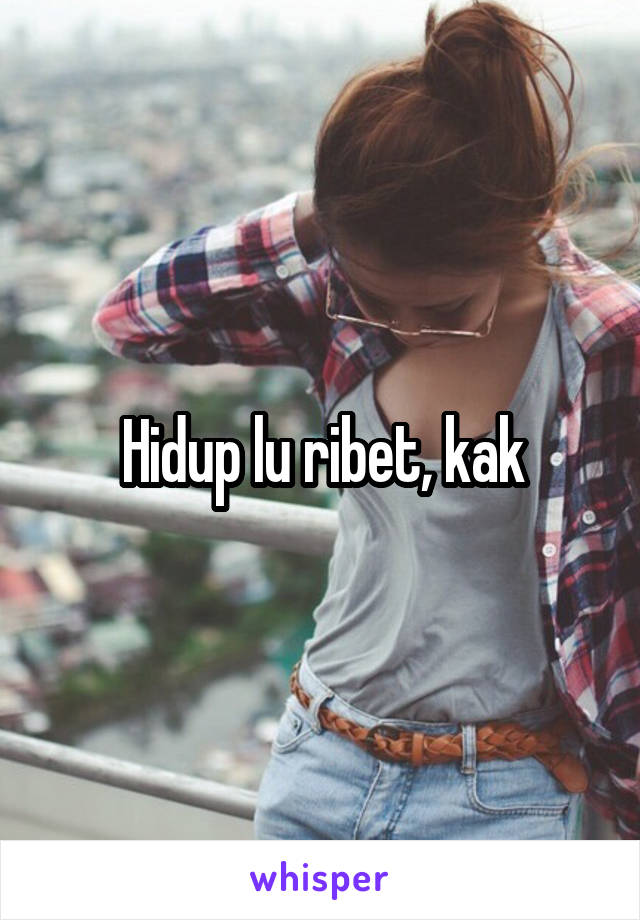 Hidup lu ribet, kak