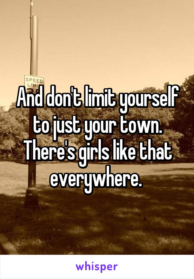 And don't limit yourself to just your town. There's girls like that everywhere. 