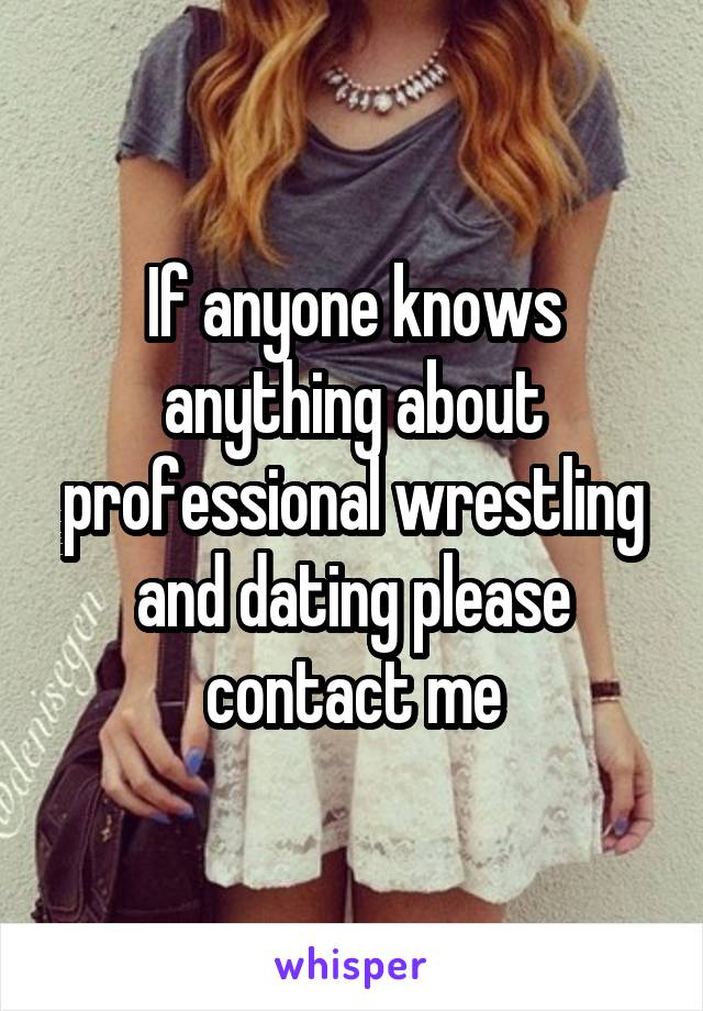 If anyone knows anything about professional wrestling and dating please contact me