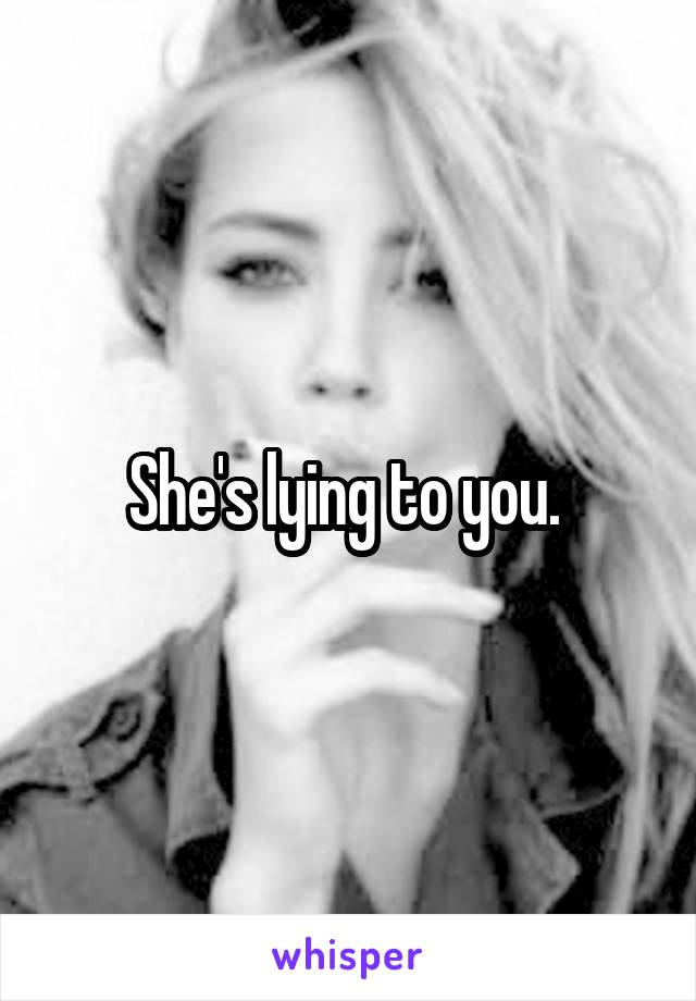 She's lying to you. 