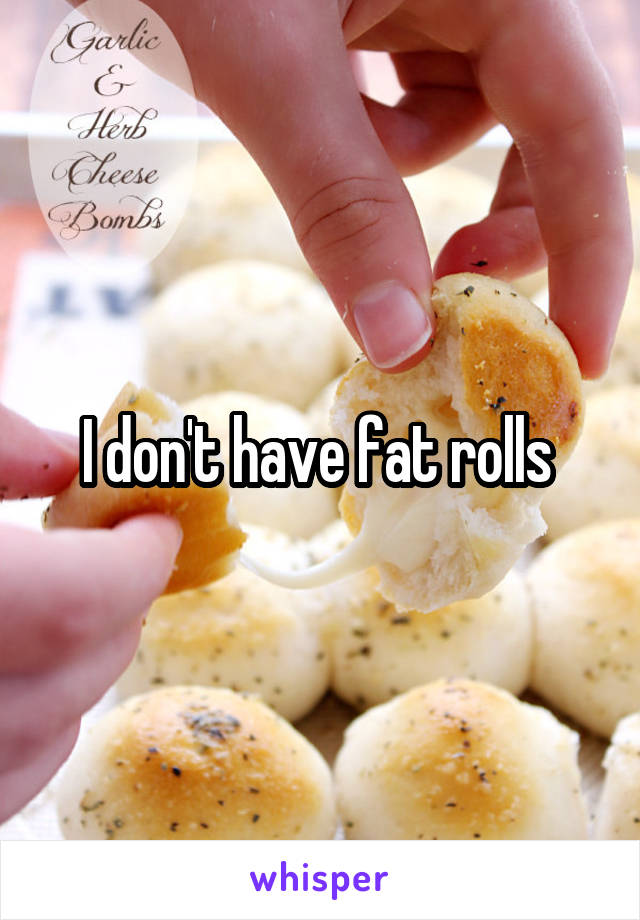 I don't have fat rolls 