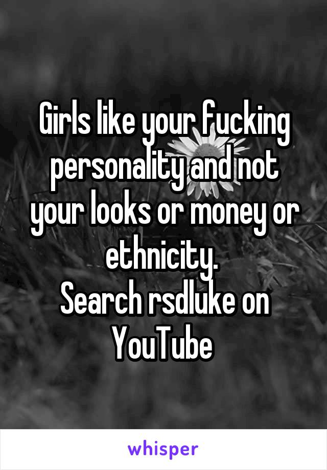 Girls like your fucking personality and not your looks or money or ethnicity. 
Search rsdluke on YouTube 