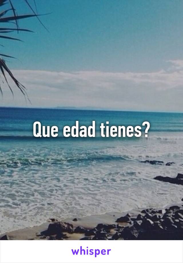 Que edad tienes?