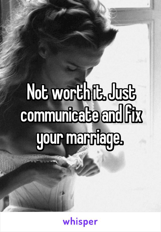 Not worth it. Just communicate and fix your marriage. 